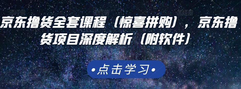 京东撸货全套课程（惊喜拼购），京东撸货项目深度解析（附软件）柒柒网创吧-网创项目资源站-副业项目-创业项目-搞钱项目柒柒网创吧