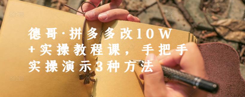 德哥·拼多多改10W+实操教程课，手把手实操演示3种方法柒柒网创吧-网创项目资源站-副业项目-创业项目-搞钱项目柒柒网创吧