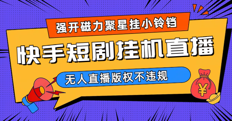 快手短剧无人直播强开磁力聚星挂小铃铛（教程+素材）柒柒网创吧-网创项目资源站-副业项目-创业项目-搞钱项目柒柒网创吧