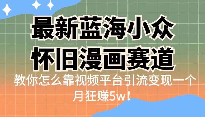 最新蓝海小众怀旧漫画赛道 高转化一单29.9 靠视频平台引流变现一个月狂赚5w柒柒网创吧-网创项目资源站-副业项目-创业项目-搞钱项目柒柒网创吧