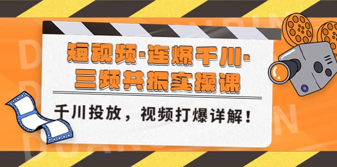 短视频·连爆千川·三频共振实操课，千川投放，视频打爆讲解柒柒网创吧-网创项目资源站-副业项目-创业项目-搞钱项目柒柒网创吧