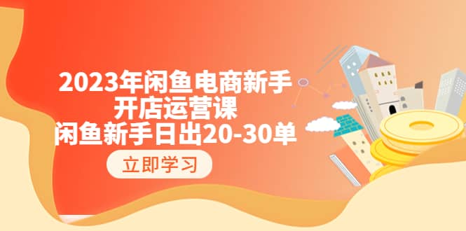 2023年闲鱼电商新手开店运营课：闲鱼新手日出20-30单（18节-实战干货）柒柒网创吧-网创项目资源站-副业项目-创业项目-搞钱项目柒柒网创吧