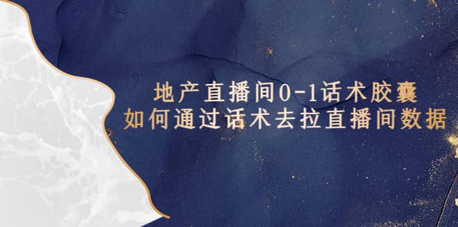 地产-直播间0-1话术胶囊，知道怎么通过话术去拉直播间数据柒柒网创吧-网创项目资源站-副业项目-创业项目-搞钱项目柒柒网创吧