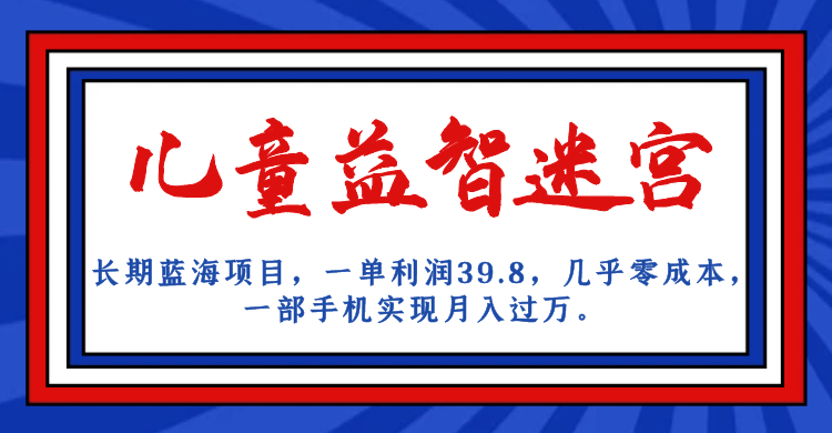 长期蓝海项目 儿童益智迷宫 一单利润39.8 几乎零成本 一部手机实现月入过万柒柒网创吧-网创项目资源站-副业项目-创业项目-搞钱项目柒柒网创吧