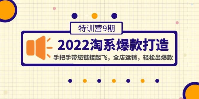 2022淘系爆款打造特训营9期：手把手带您链接起飞，全店运销，轻松出爆款柒柒网创吧-网创项目资源站-副业项目-创业项目-搞钱项目柒柒网创吧