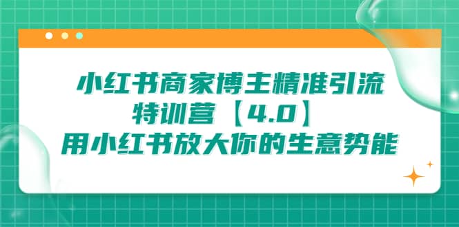 小红书商家 博主精准引流特训营【4.0】用小红书放大你的生意势能柒柒网创吧-网创项目资源站-副业项目-创业项目-搞钱项目柒柒网创吧