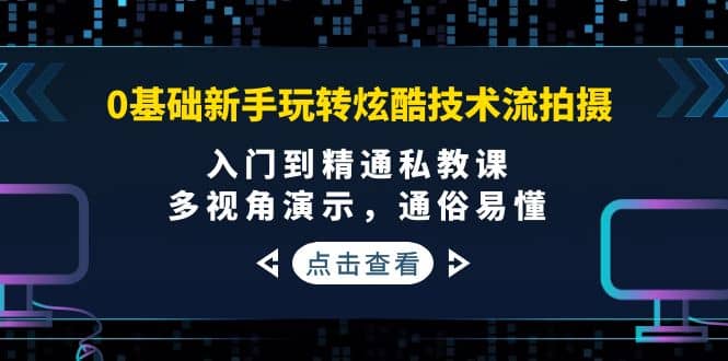 0基础新手玩转炫酷技术流拍摄：入门到精通私教课，多视角演示，通俗易懂柒柒网创吧-网创项目资源站-副业项目-创业项目-搞钱项目柒柒网创吧