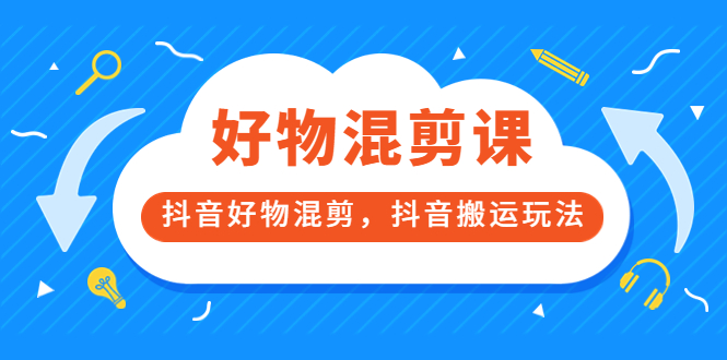 万三好物混剪课，抖音好物混剪，抖音搬运玩法 价值1980元柒柒网创吧-网创项目资源站-副业项目-创业项目-搞钱项目柒柒网创吧