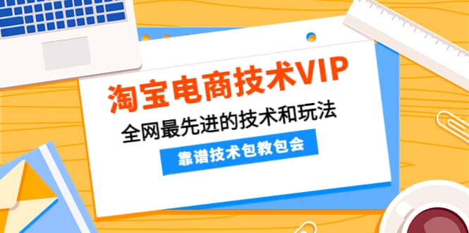 淘宝电商技术VIP，全网最先进的技术和玩法，靠谱技术包教包会（更新115）柒柒网创吧-网创项目资源站-副业项目-创业项目-搞钱项目柒柒网创吧