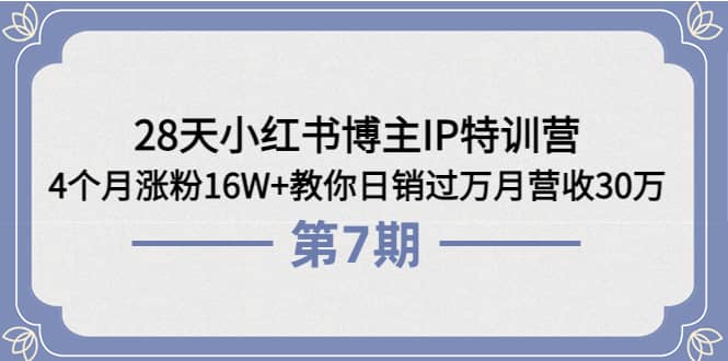 28天小红书博主IP特训营《第6+7期》4个月涨粉16W+教你日销过万月营收30万柒柒网创吧-网创项目资源站-副业项目-创业项目-搞钱项目柒柒网创吧