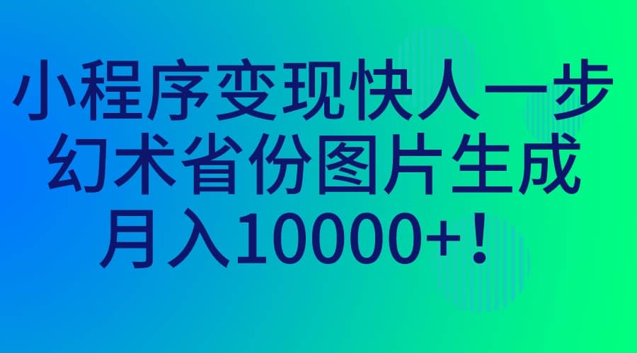 小程序变现快人一步，幻术省份图片生成，月入10000+柒柒网创吧-网创项目资源站-副业项目-创业项目-搞钱项目柒柒网创吧