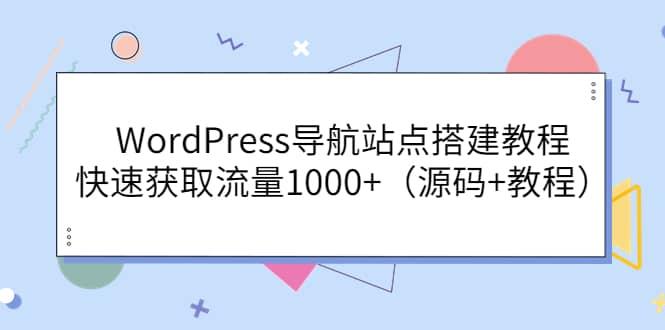 WordPress导航站点搭建教程，快速获取流量1000+（源码+教程）柒柒网创吧-网创项目资源站-副业项目-创业项目-搞钱项目柒柒网创吧