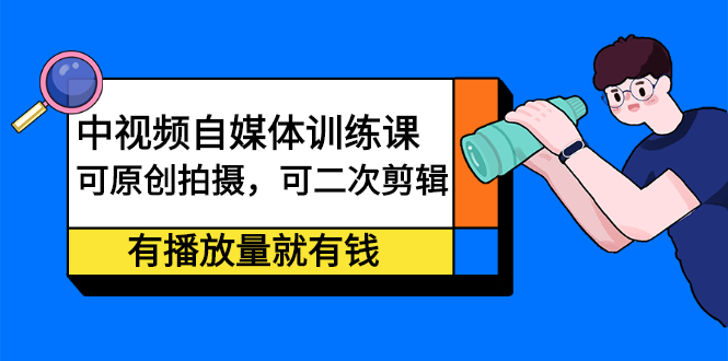 中视频自媒体训练课：可原创拍摄，可二次剪辑，有播放量就有钱柒柒网创吧-网创项目资源站-副业项目-创业项目-搞钱项目柒柒网创吧