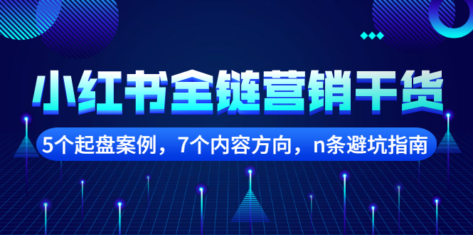 小红书全链营销干货，5个起盘案例，7个内容方向，n条避坑指南柒柒网创吧-网创项目资源站-副业项目-创业项目-搞钱项目柒柒网创吧