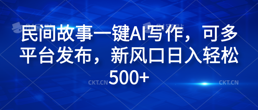 民间故事一键AI写作，可多平台发布，新风口日入轻松600+柒柒网创吧-网创项目资源站-副业项目-创业项目-搞钱项目柒柒网创吧