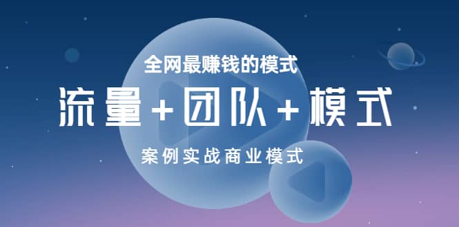 全网最赚钱的模式《流量+团队+模式》案例实战商业模式柒柒网创吧-网创项目资源站-副业项目-创业项目-搞钱项目柒柒网创吧