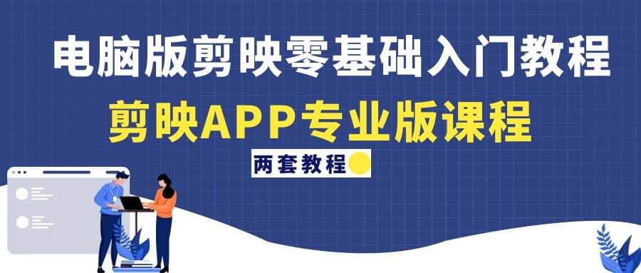 电脑版剪映零基础入门教程+剪映APP专业版课程（两套教程）柒柒网创吧-网创项目资源站-副业项目-创业项目-搞钱项目柒柒网创吧