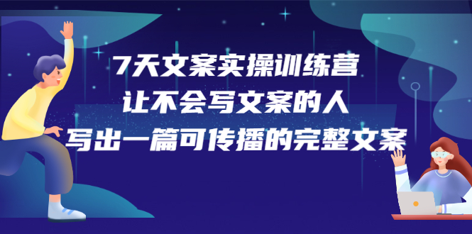 7天文案实操训练营第17期，让不会写文案的人，写出一篇可传播的完整文案柒柒网创吧-网创项目资源站-副业项目-创业项目-搞钱项目柒柒网创吧