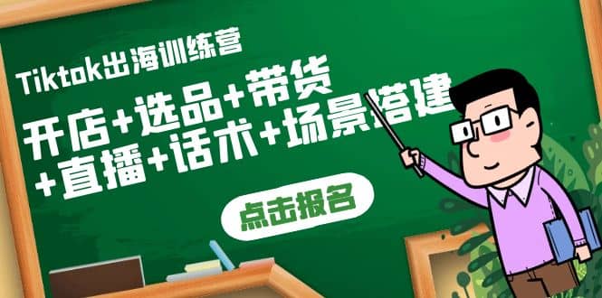 Tiktok出海训练营：开店+选品+带货+直播+话术+场景搭建柒柒网创吧-网创项目资源站-副业项目-创业项目-搞钱项目柒柒网创吧