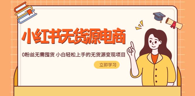 2023小红书·无货源电商1.0，0粉丝无需囤货 小白轻松上手的无货源变现项目柒柒网创吧-网创项目资源站-副业项目-创业项目-搞钱项目柒柒网创吧