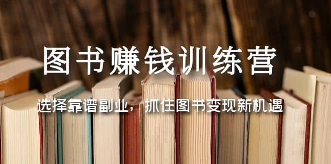 图书赚钱训练营：选择靠谱副业，抓住图书变现新机遇柒柒网创吧-网创项目资源站-副业项目-创业项目-搞钱项目柒柒网创吧