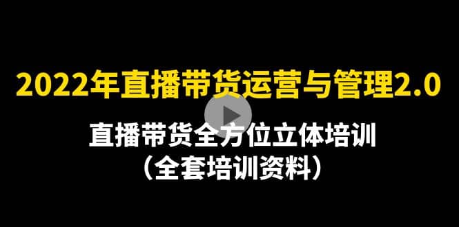 2022年10月最新-直播带货运营与管理2.0，直播带货全方位立体培训（全资料）柒柒网创吧-网创项目资源站-副业项目-创业项目-搞钱项目柒柒网创吧