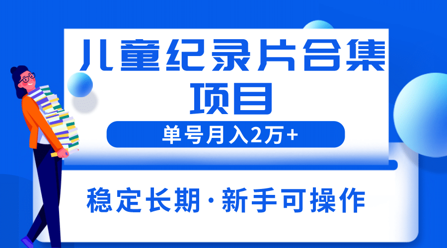 2023儿童纪录片合集项目，单个账号轻松月入2w+柒柒网创吧-网创项目资源站-副业项目-创业项目-搞钱项目柒柒网创吧