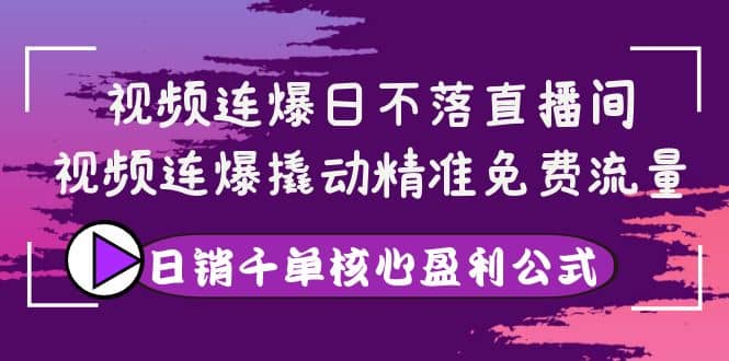 视频连爆日不落直播间，视频连爆撬动精准免费流量，日销千单核心盈利公式柒柒网创吧-网创项目资源站-副业项目-创业项目-搞钱项目柒柒网创吧