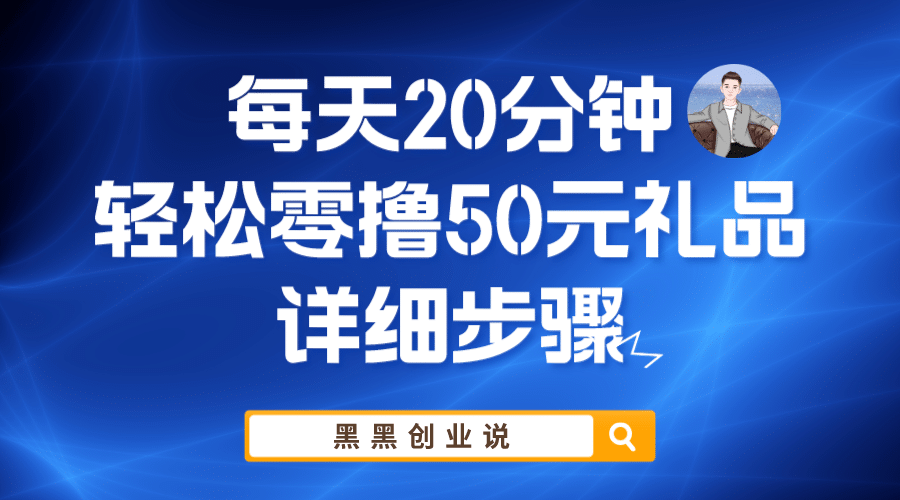 每天20分钟，轻松零撸50元礼品实战教程柒柒网创吧-网创项目资源站-副业项目-创业项目-搞钱项目柒柒网创吧