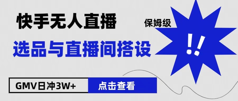 保姆级快手无人直播选品与直播间搭设柒柒网创吧-网创项目资源站-副业项目-创业项目-搞钱项目柒柒网创吧