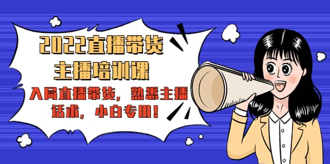 2022直播带货-主播培训课：入局直播带货，熟悉主播话术，小白专用柒柒网创吧-网创项目资源站-副业项目-创业项目-搞钱项目柒柒网创吧