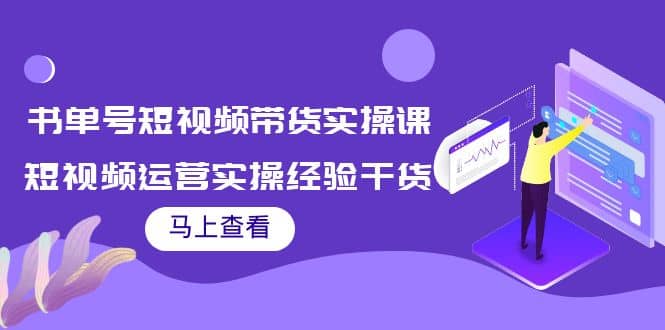 书单号短视频带货实操课：短视频运营实操经验干货分享柒柒网创吧-网创项目资源站-副业项目-创业项目-搞钱项目柒柒网创吧