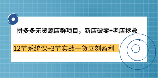 拼多多无货源店群项目，新店破零+老店拯救 12节系统课+3节实战干货立刻盈利柒柒网创吧-网创项目资源站-副业项目-创业项目-搞钱项目柒柒网创吧