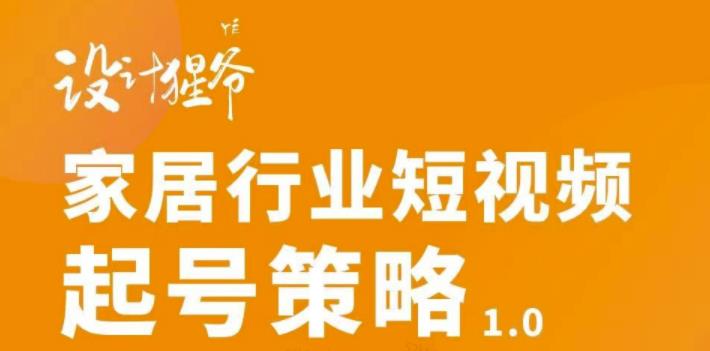 家居行业短视频起号策略，家居行业非主流短视频策略课价值4980元柒柒网创吧-网创项目资源站-副业项目-创业项目-搞钱项目柒柒网创吧