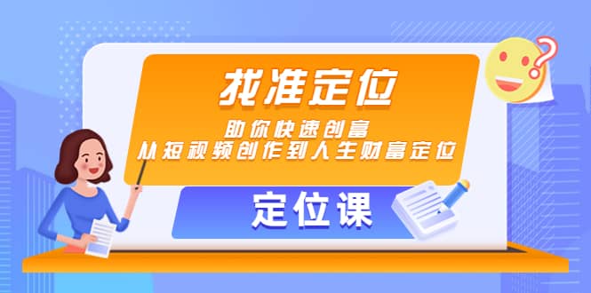 【定位课】找准定位，助你快速创富，从短视频创作到人生财富定位柒柒网创吧-网创项目资源站-副业项目-创业项目-搞钱项目柒柒网创吧