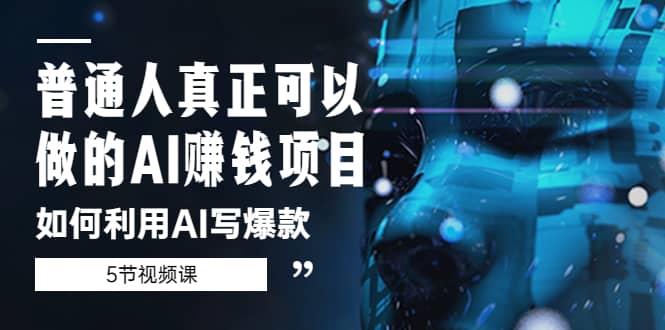 普通人真正可以做的AI赚钱项目-如何利用AI写爆款（5节视频课）柒柒网创吧-网创项目资源站-副业项目-创业项目-搞钱项目柒柒网创吧