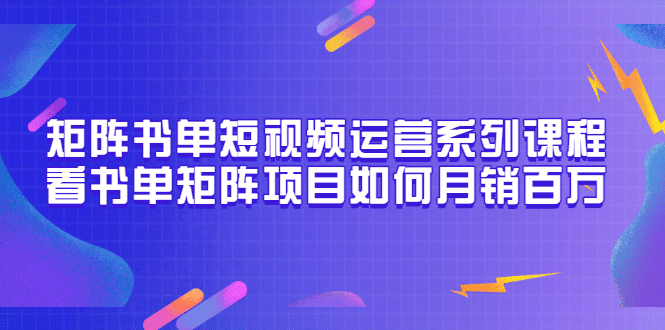 矩阵书单短视频运营系列课程，看书单矩阵项目如何月销百万（20节视频课）柒柒网创吧-网创项目资源站-副业项目-创业项目-搞钱项目柒柒网创吧