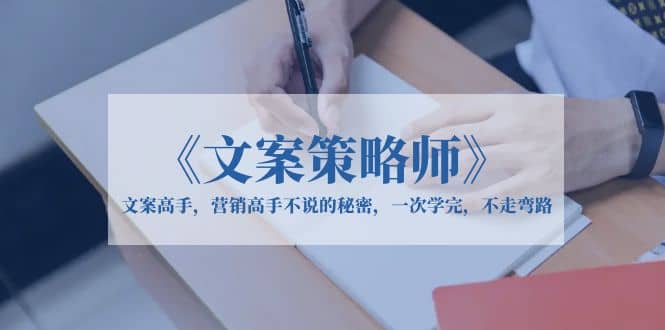 《文案策略师》文案高手，营销高手不说的秘密，一次学完，不走弯路柒柒网创吧-网创项目资源站-副业项目-创业项目-搞钱项目柒柒网创吧