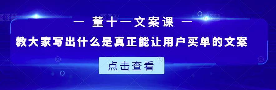 董十一文案课：教大家写出什么是真正能让用户买单的文案柒柒网创吧-网创项目资源站-副业项目-创业项目-搞钱项目柒柒网创吧