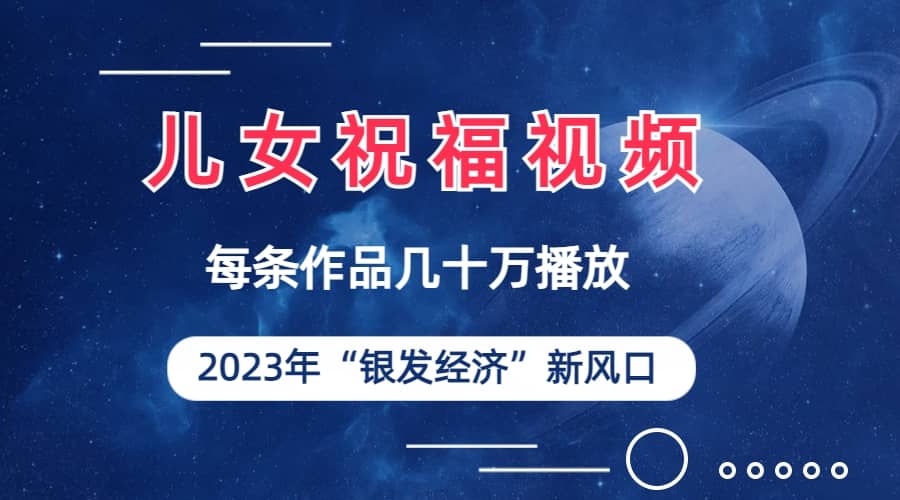 儿女祝福视频彻底爆火，一条作品几十万播放，2023年一定要抓住的新风口柒柒网创吧-网创项目资源站-副业项目-创业项目-搞钱项目柒柒网创吧