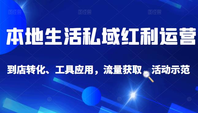 本地生活私域运营课：流量获取、工具应用，到店转化等全方位教学柒柒网创吧-网创项目资源站-副业项目-创业项目-搞钱项目柒柒网创吧