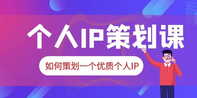2023普通人都能起飞的个人IP策划课，如何策划一个优质个人IP柒柒网创吧-网创项目资源站-副业项目-创业项目-搞钱项目柒柒网创吧