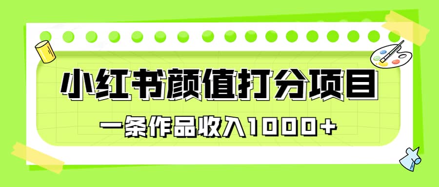 适合0基础小白的小红书颜值打分项目，一条作品收入1000+柒柒网创吧-网创项目资源站-副业项目-创业项目-搞钱项目柒柒网创吧