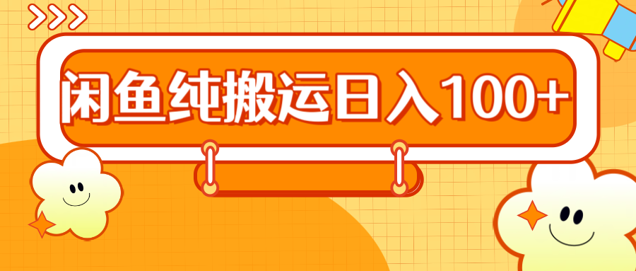 2024咸鱼纯搬运日入100+柒柒网创吧-网创项目资源站-副业项目-创业项目-搞钱项目柒柒网创吧