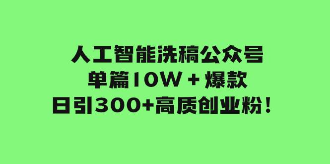 人工智能洗稿公众号单篇10W＋爆款，日引300+高质创业粉！柒柒网创吧-网创项目资源站-副业项目-创业项目-搞钱项目柒柒网创吧