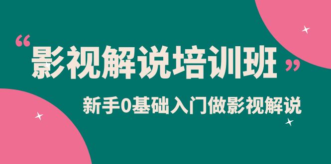 影视解说实战培训班，新手0基础入门做影视解说（10节视频课）柒柒网创吧-网创项目资源站-副业项目-创业项目-搞钱项目柒柒网创吧