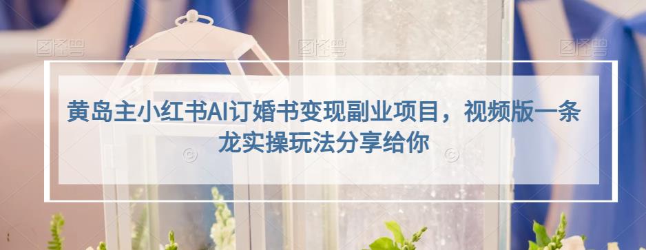 小红书AI订婚书变现副业项目，视频版一条龙实操玩法分享给你柒柒网创吧-网创项目资源站-副业项目-创业项目-搞钱项目柒柒网创吧