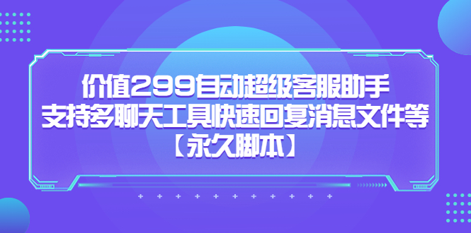 价值299自动超级客服助手，支持多聊天工具快速回复消息文件等柒柒网创吧-网创项目资源站-副业项目-创业项目-搞钱项目柒柒网创吧