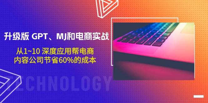 升级版 GPT、MJ和电商实战，从1~10 深度应用帮电商、内容公司节省60%的成本柒柒网创吧-网创项目资源站-副业项目-创业项目-搞钱项目柒柒网创吧