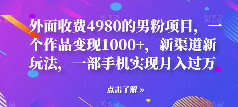 外面收费4980的男粉项目，一个作品变现1000+，新渠道新玩法，一部手机实现月入过万【揭秘】柒柒网创吧-网创项目资源站-副业项目-创业项目-搞钱项目柒柒网创吧